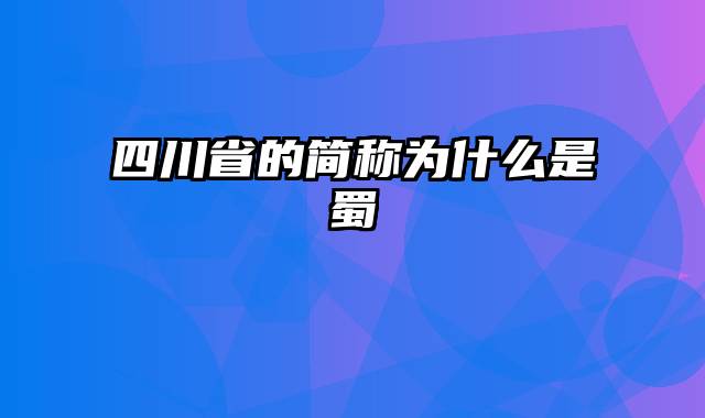 四川省的简称为什么是蜀