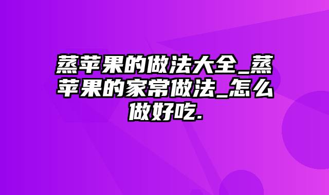 蒸苹果的做法大全_蒸苹果的家常做法_怎么做好吃.