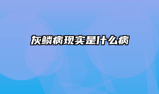 灰鳞病现实是什么病