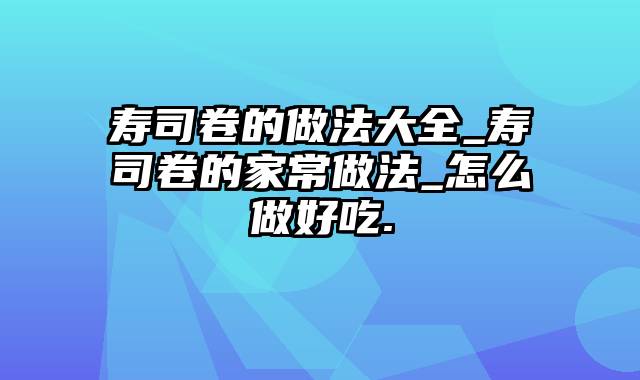 寿司卷的做法大全_寿司卷的家常做法_怎么做好吃.