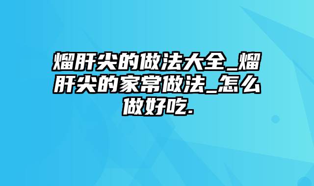 熘肝尖的做法大全_熘肝尖的家常做法_怎么做好吃.