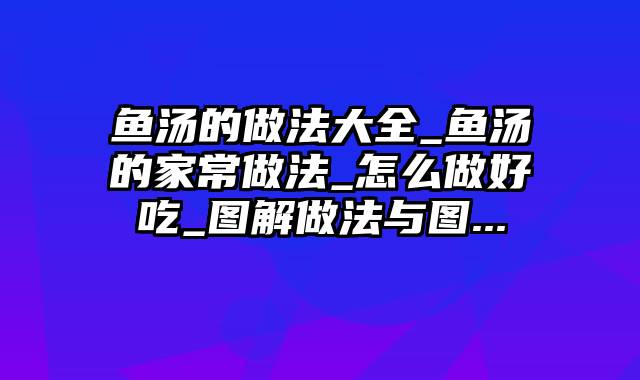 鱼汤的做法大全_鱼汤的家常做法_怎么做好吃_图解做法与图...