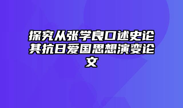 探究从张学良口述史论其抗日爱国思想演变论文