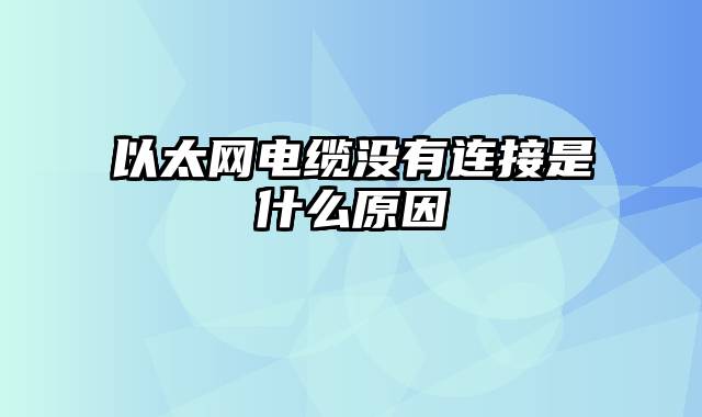 以太网电缆没有连接是什么原因