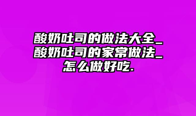 酸奶吐司的做法大全_酸奶吐司的家常做法_怎么做好吃.