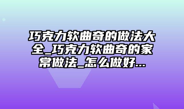 巧克力软曲奇的做法大全_巧克力软曲奇的家常做法_怎么做好...