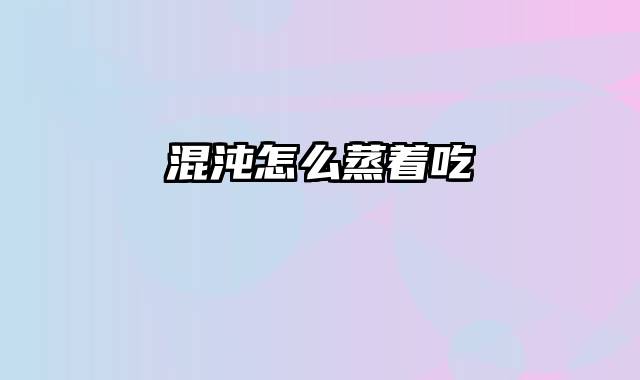 混沌怎么蒸着吃