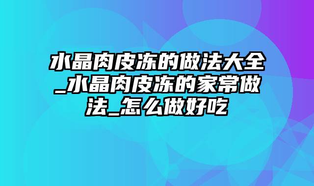 水晶肉皮冻的做法大全_水晶肉皮冻的家常做法_怎么做好吃