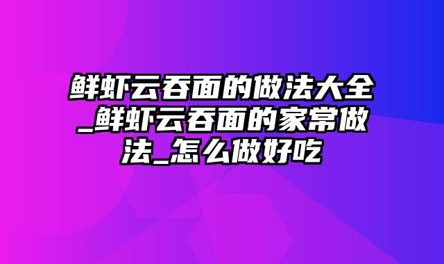 鲜虾云吞面的做法大全_鲜虾云吞面的家常做法_怎么做好吃