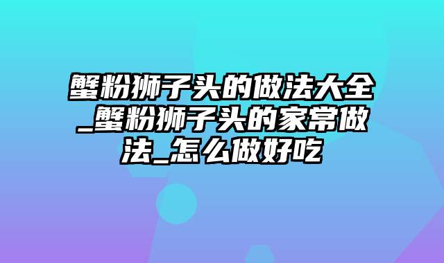 蟹粉狮子头的做法大全_蟹粉狮子头的家常做法_怎么做好吃