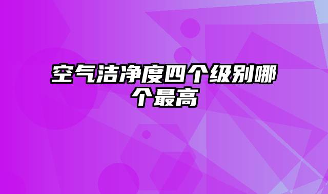 空气洁净度四个级别哪个最高