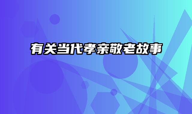 有关当代孝亲敬老故事