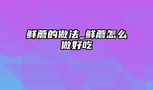 鲜蘑的做法_鲜蘑怎么做好吃