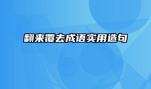 翻来覆去成语实用造句