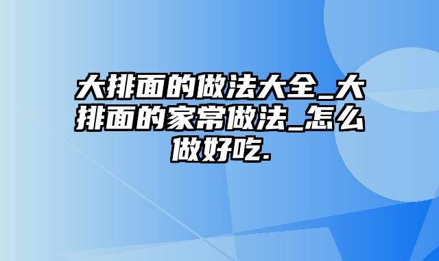 大排面的做法大全_大排面的家常做法_怎么做好吃.