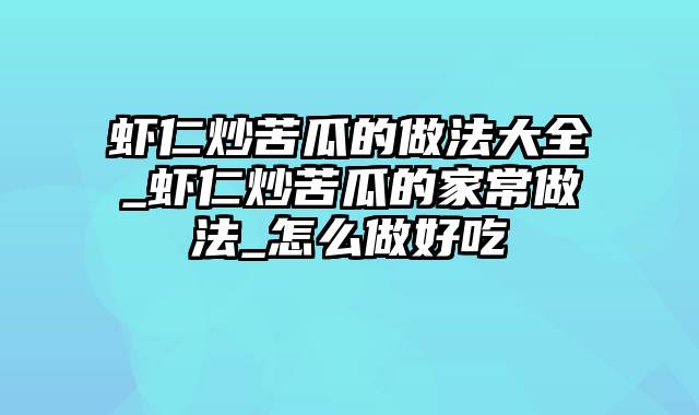 虾仁炒苦瓜的做法大全_虾仁炒苦瓜的家常做法_怎么做好吃