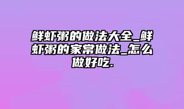 鲜虾粥的做法大全_鲜虾粥的家常做法_怎么做好吃.