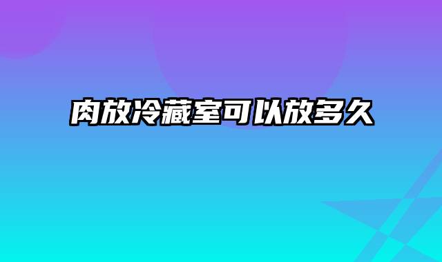 肉放冷藏室可以放多久