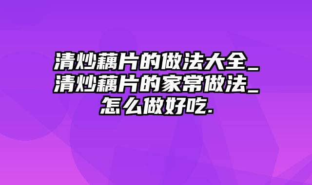 清炒藕片的做法大全_清炒藕片的家常做法_怎么做好吃.