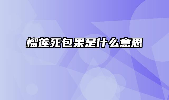 榴莲死包果是什么意思