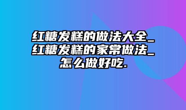 红糖发糕的做法大全_红糖发糕的家常做法_怎么做好吃.