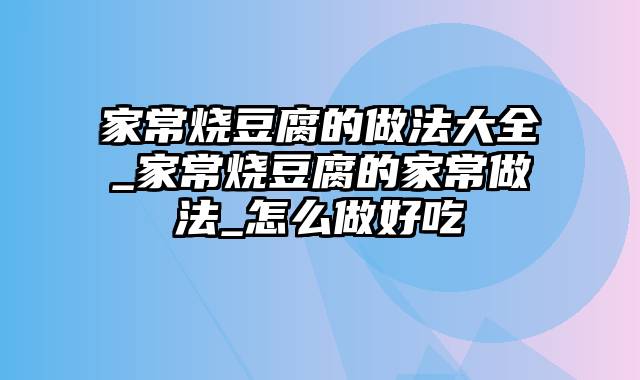 家常烧豆腐的做法大全_家常烧豆腐的家常做法_怎么做好吃