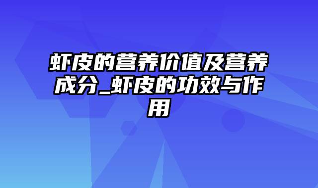 虾皮的营养价值及营养成分_虾皮的功效与作用