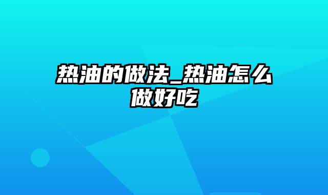 热油的做法_热油怎么做好吃