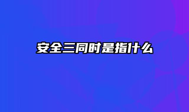 安全三同时是指什么