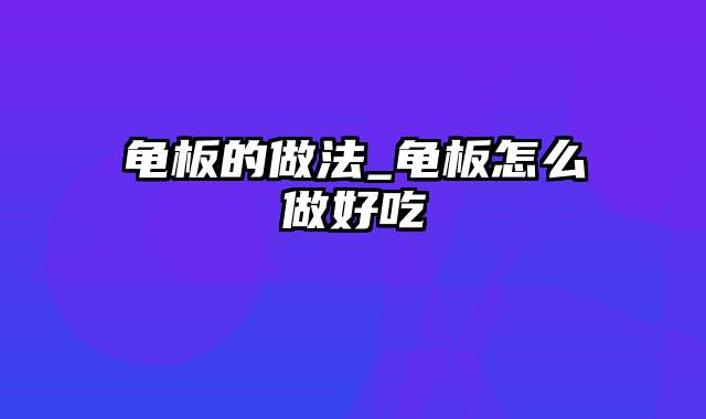 龟板的做法_龟板怎么做好吃