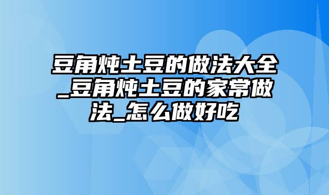 豆角炖土豆的做法大全_豆角炖土豆的家常做法_怎么做好吃