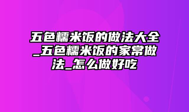 五色糯米饭的做法大全_五色糯米饭的家常做法_怎么做好吃