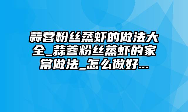 蒜蓉粉丝蒸虾的做法大全_蒜蓉粉丝蒸虾的家常做法_怎么做好...