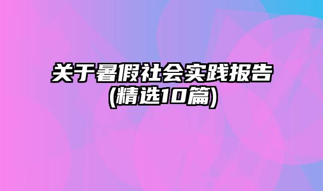 关于暑假社会实践报告(精选10篇)