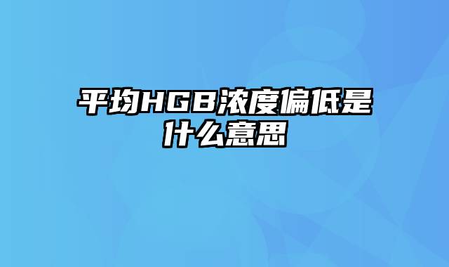 平均HGB浓度偏低是什么意思