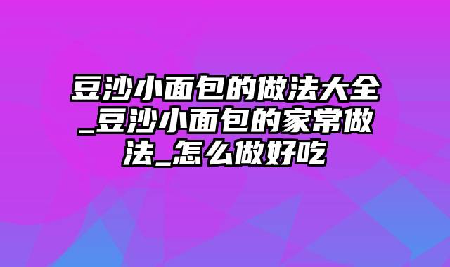 豆沙小面包的做法大全_豆沙小面包的家常做法_怎么做好吃