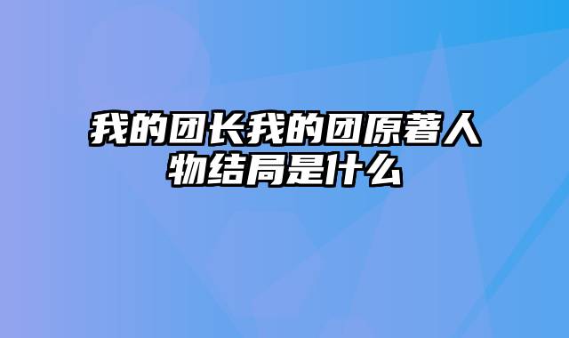 我的团长我的团原著人物结局是什么