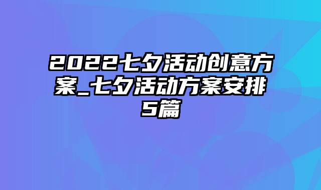 2022七夕活动创意方案_七夕活动方案安排5篇