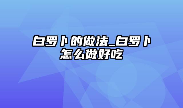 白罗卜的做法_白罗卜怎么做好吃