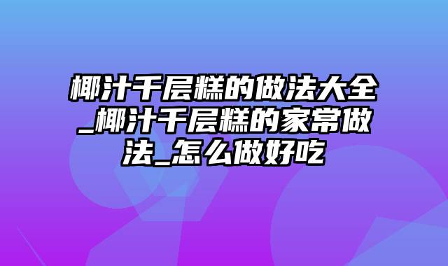 椰汁千层糕的做法大全_椰汁千层糕的家常做法_怎么做好吃