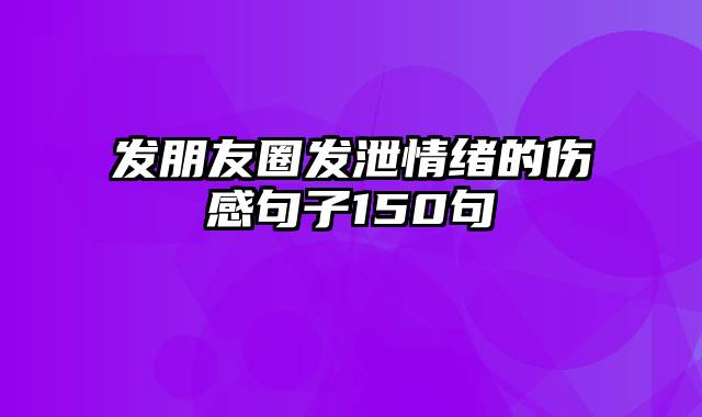 发朋友圈发泄情绪的伤感句子150句