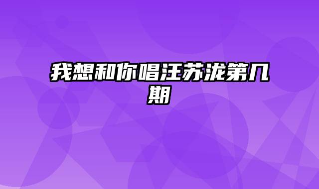 我想和你唱汪苏泷第几期