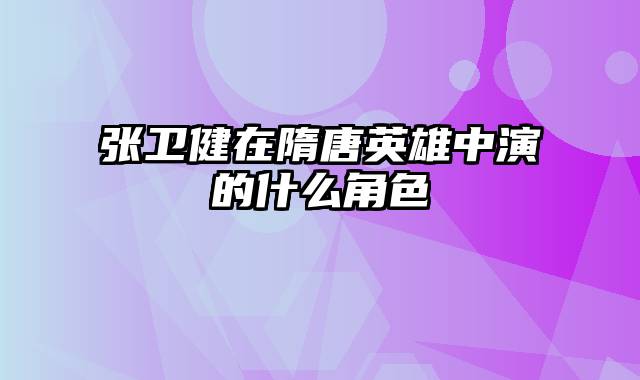 张卫健在隋唐英雄中演的什么角色