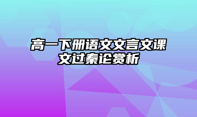 高一下册语文文言文课文过秦论赏析