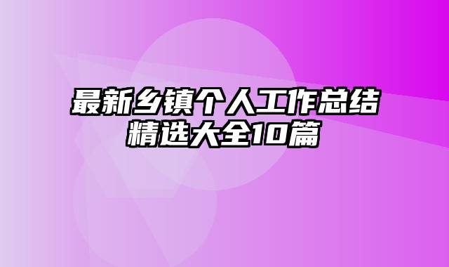 最新乡镇个人工作总结精选大全10篇