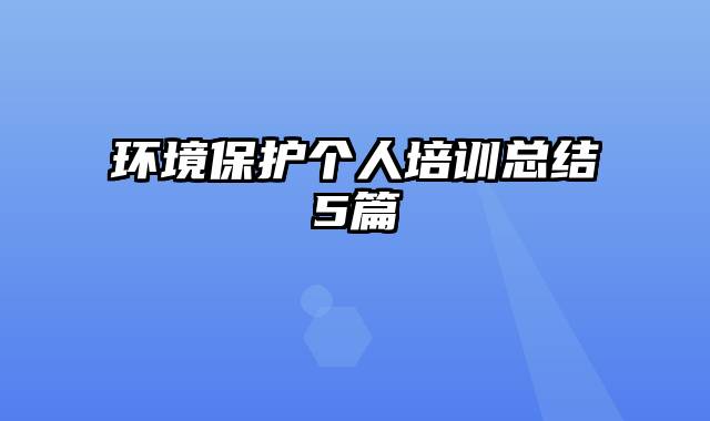 环境保护个人培训总结5篇