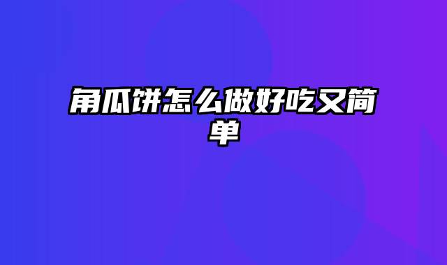 角瓜饼怎么做好吃又简单