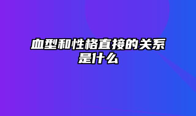 血型和性格直接的关系是什么