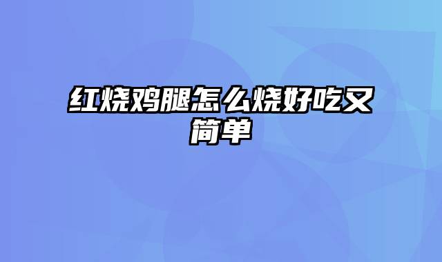 红烧鸡腿怎么烧好吃又简单