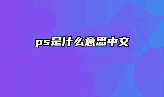 ps是什么意思中文